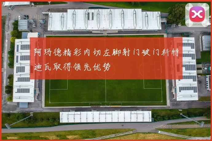 阿玛德精彩内切左脚射门破门科特迪瓦取得领先优势