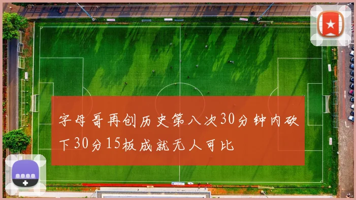 字母哥再创历史第八次30分钟内砍下30分15板成就无人可比