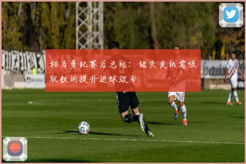 相马勇纪赛后总结：错失良机需吸取教训提升进球效率