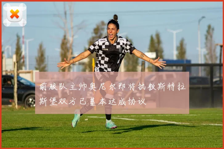 前狼队主帅奥尼尔即将执教斯特拉斯堡双方已基本达成协议