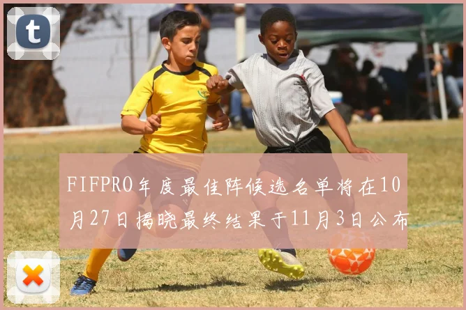 FIFPRO年度最佳阵候选名单将在10月27日揭晓最终结果于11月3日公布