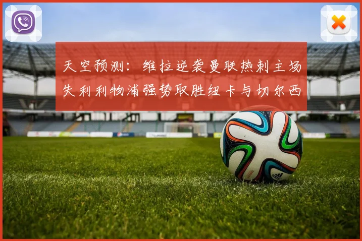 天空预测：维拉逆袭曼联热刺主场失利利物浦强势取胜纽卡与切尔西握手言和
