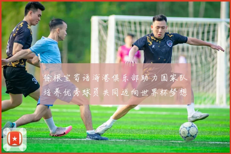 徐根宝寄语海港俱乐部助力国家队培养优秀球员共同迈向世界杯梦想