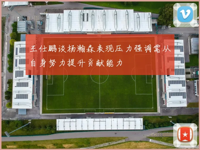 王仕鹏谈杨瀚森表现压力强调需从自身努力提升贡献能力