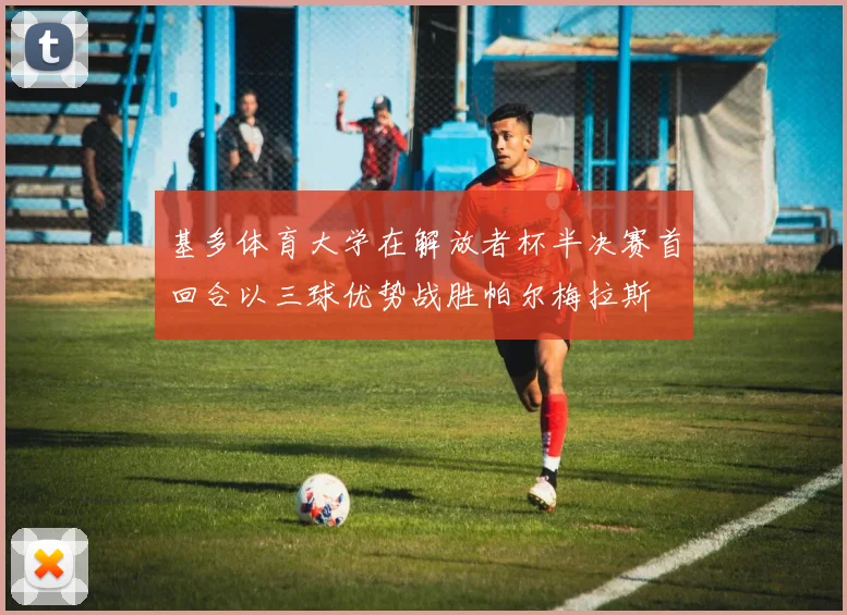 基多体育大学在解放者杯半决赛首回合以三球优势战胜帕尔梅拉斯
