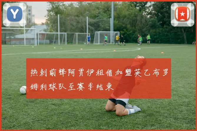 热刺前锋阿贾伊租借加盟英乙布罗姆利球队至赛季结束