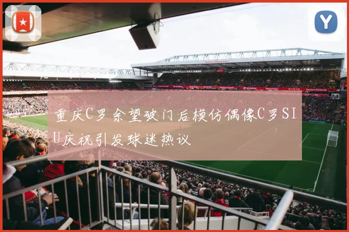 重庆C罗余望破门后模仿偶像C罗SIU庆祝引发球迷热议