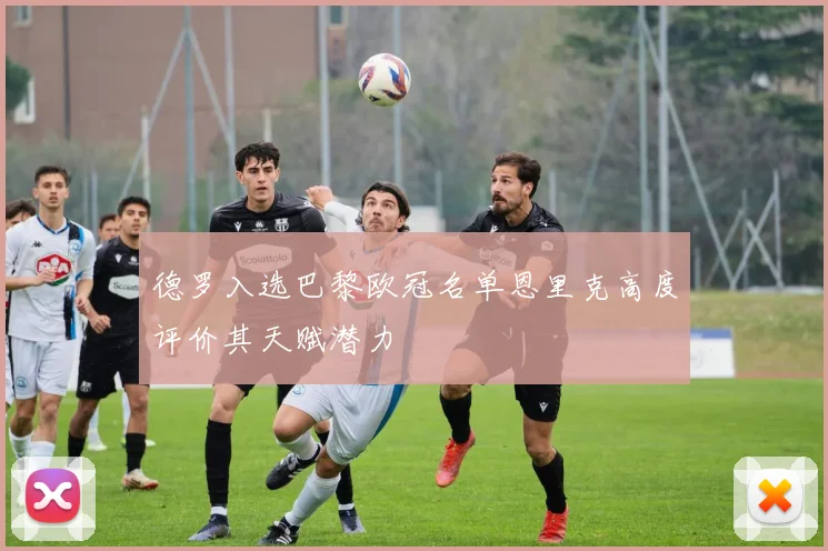 德罗入选巴黎欧冠名单恩里克高度评价其天赋潜力