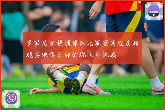 罗塞尼尔强调球队比赛密集程度超越其他俱乐部的现状与挑战
