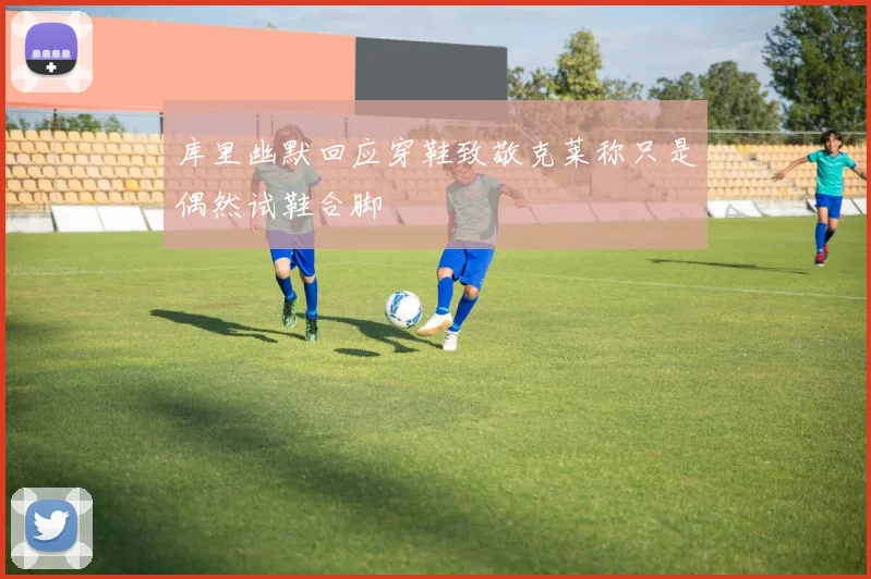 库里幽默回应穿鞋致敬克莱称只是偶然试鞋合脚